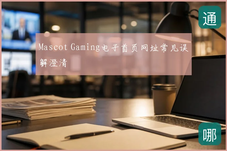 Mascot Gaming电子首页网址常见误解澄清