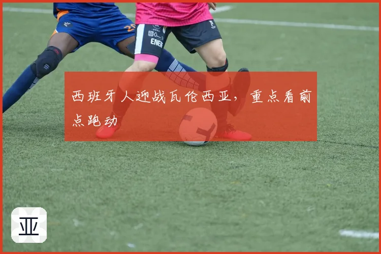 西班牙人迎战瓦伦西亚，重点看前点跑动